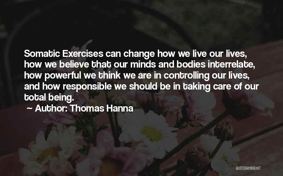 Thomas Hanna Quotes: Somatic Exercises Can Change How We Live Our Lives, How We Believe That Our Minds And Bodies Interrelate, How Powerful