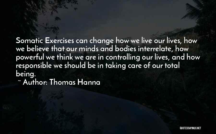 Thomas Hanna Quotes: Somatic Exercises Can Change How We Live Our Lives, How We Believe That Our Minds And Bodies Interrelate, How Powerful