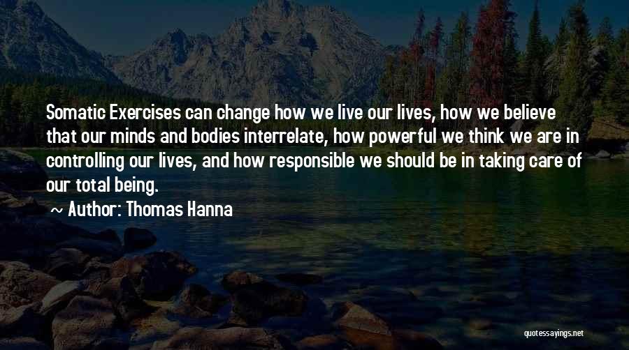 Thomas Hanna Quotes: Somatic Exercises Can Change How We Live Our Lives, How We Believe That Our Minds And Bodies Interrelate, How Powerful