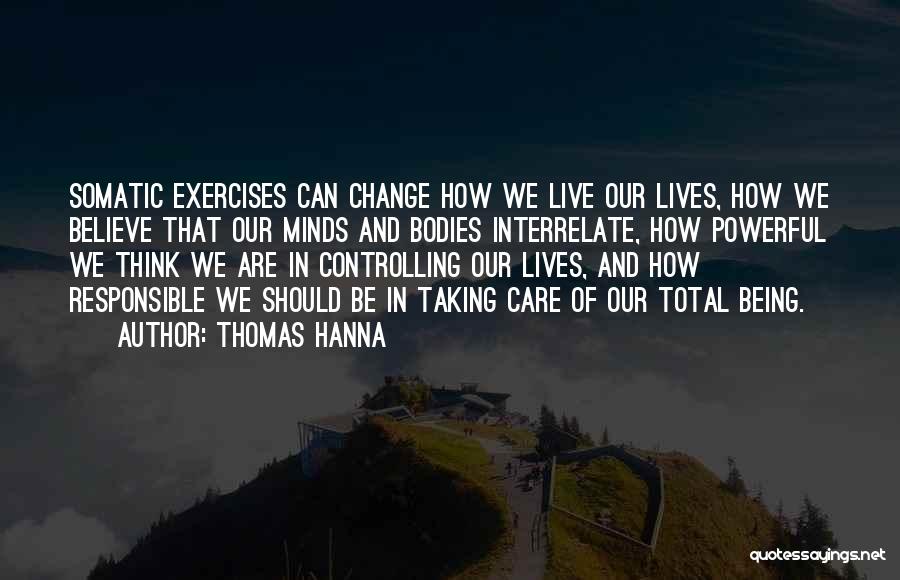 Thomas Hanna Quotes: Somatic Exercises Can Change How We Live Our Lives, How We Believe That Our Minds And Bodies Interrelate, How Powerful