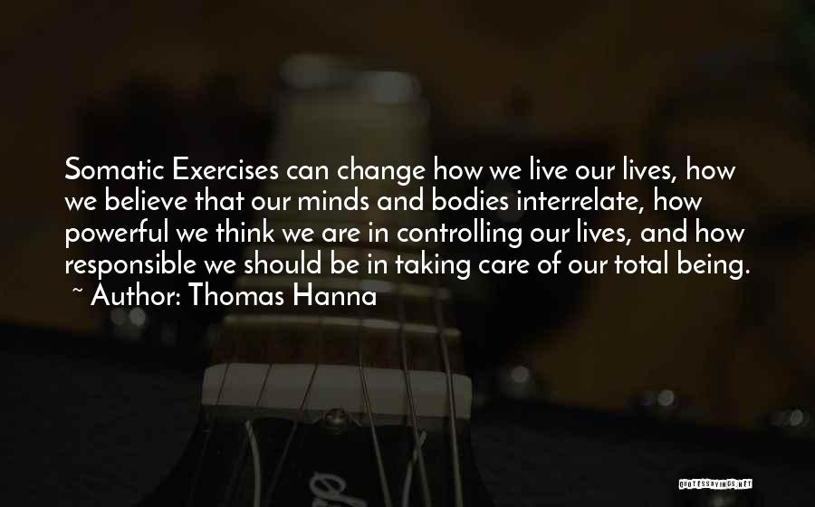 Thomas Hanna Quotes: Somatic Exercises Can Change How We Live Our Lives, How We Believe That Our Minds And Bodies Interrelate, How Powerful