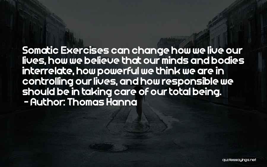 Thomas Hanna Quotes: Somatic Exercises Can Change How We Live Our Lives, How We Believe That Our Minds And Bodies Interrelate, How Powerful