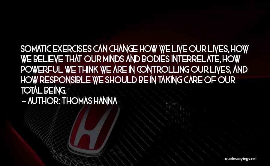 Thomas Hanna Quotes: Somatic Exercises Can Change How We Live Our Lives, How We Believe That Our Minds And Bodies Interrelate, How Powerful