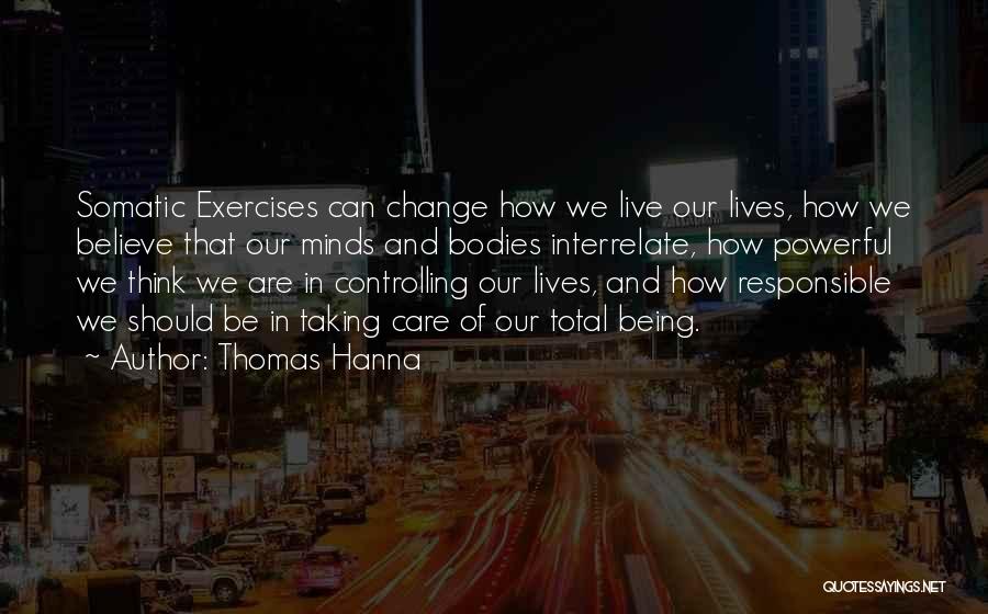 Thomas Hanna Quotes: Somatic Exercises Can Change How We Live Our Lives, How We Believe That Our Minds And Bodies Interrelate, How Powerful