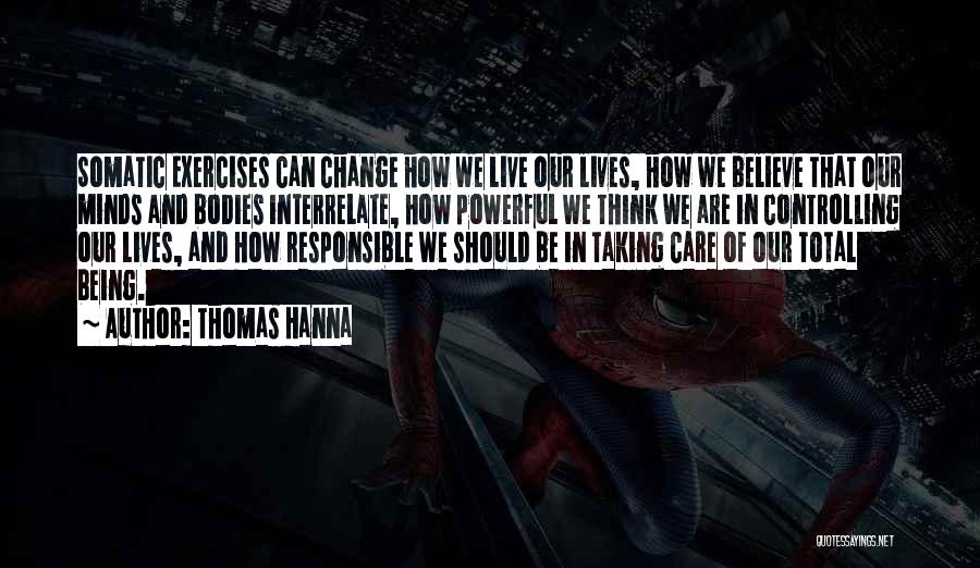 Thomas Hanna Quotes: Somatic Exercises Can Change How We Live Our Lives, How We Believe That Our Minds And Bodies Interrelate, How Powerful