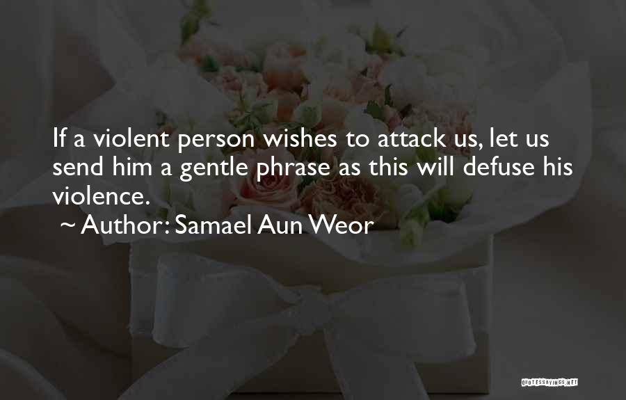 Samael Aun Weor Quotes: If A Violent Person Wishes To Attack Us, Let Us Send Him A Gentle Phrase As This Will Defuse His