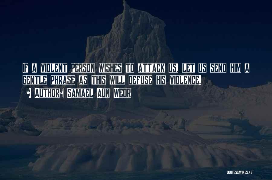Samael Aun Weor Quotes: If A Violent Person Wishes To Attack Us, Let Us Send Him A Gentle Phrase As This Will Defuse His