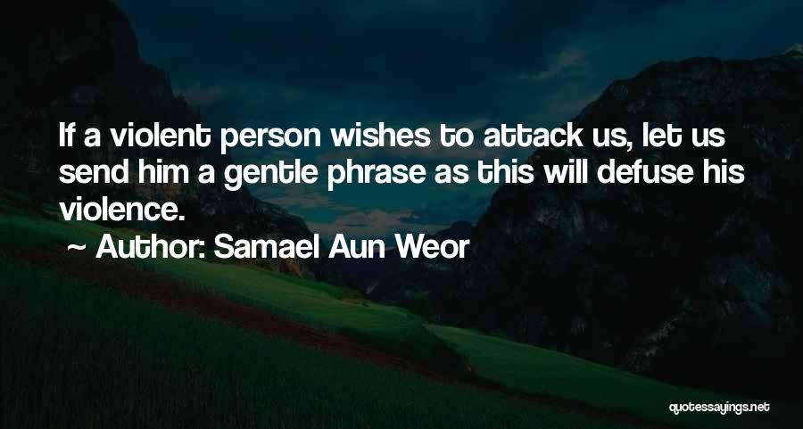 Samael Aun Weor Quotes: If A Violent Person Wishes To Attack Us, Let Us Send Him A Gentle Phrase As This Will Defuse His