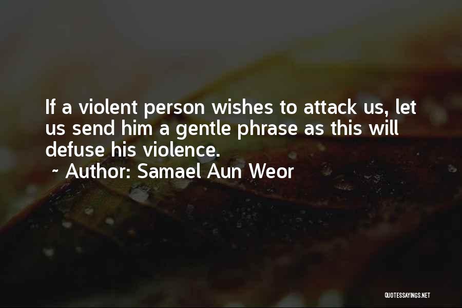 Samael Aun Weor Quotes: If A Violent Person Wishes To Attack Us, Let Us Send Him A Gentle Phrase As This Will Defuse His