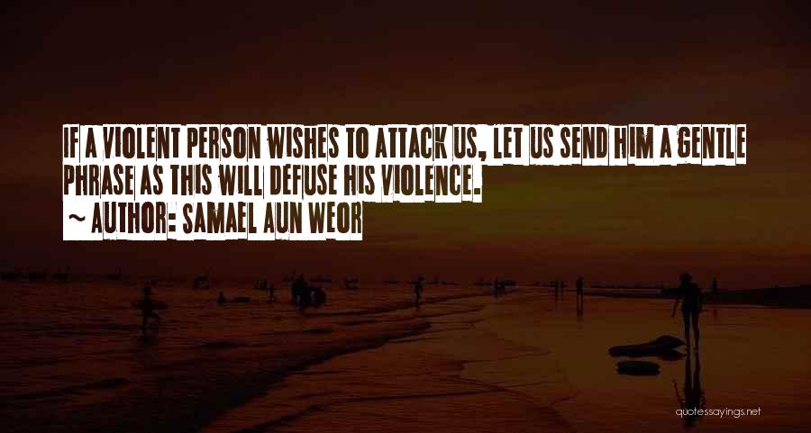 Samael Aun Weor Quotes: If A Violent Person Wishes To Attack Us, Let Us Send Him A Gentle Phrase As This Will Defuse His
