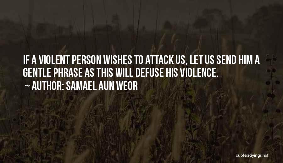 Samael Aun Weor Quotes: If A Violent Person Wishes To Attack Us, Let Us Send Him A Gentle Phrase As This Will Defuse His