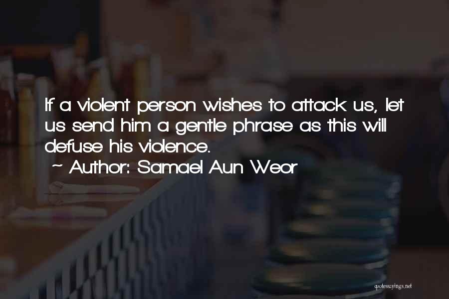 Samael Aun Weor Quotes: If A Violent Person Wishes To Attack Us, Let Us Send Him A Gentle Phrase As This Will Defuse His