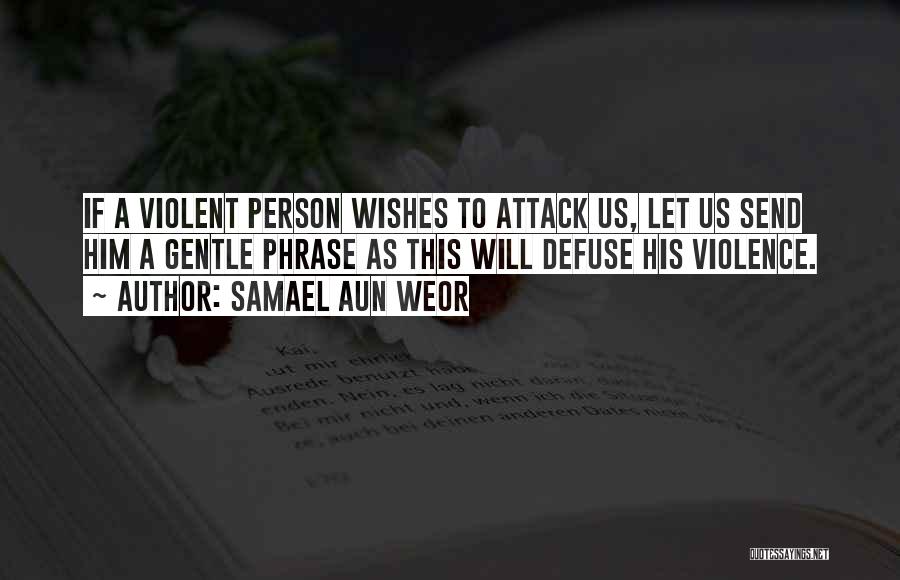 Samael Aun Weor Quotes: If A Violent Person Wishes To Attack Us, Let Us Send Him A Gentle Phrase As This Will Defuse His