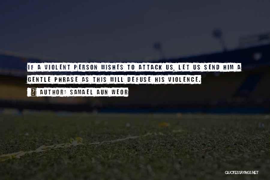 Samael Aun Weor Quotes: If A Violent Person Wishes To Attack Us, Let Us Send Him A Gentle Phrase As This Will Defuse His