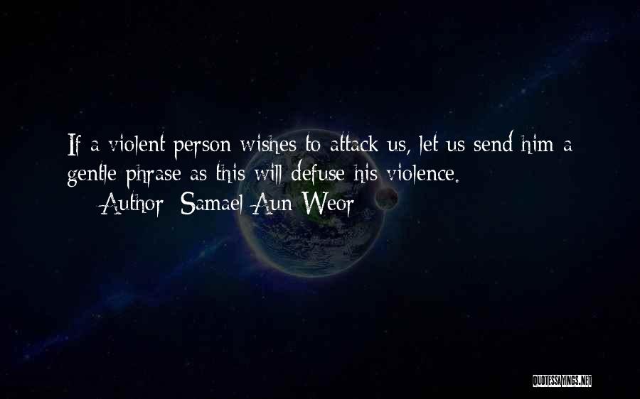 Samael Aun Weor Quotes: If A Violent Person Wishes To Attack Us, Let Us Send Him A Gentle Phrase As This Will Defuse His