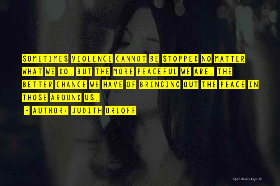 Judith Orloff Quotes: Sometimes Violence Cannot Be Stopped No Matter What We Do. But The More Peaceful We Are, The Better Chance We