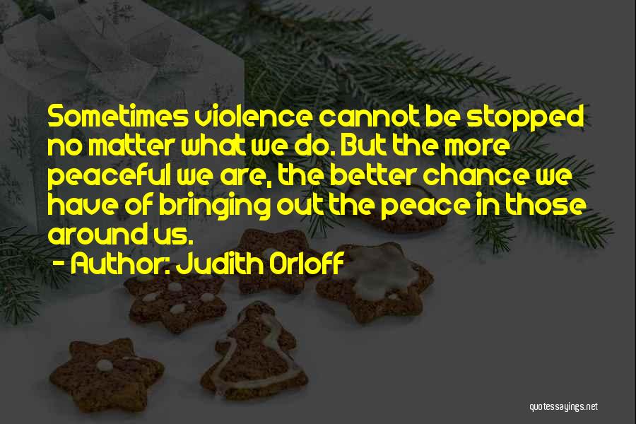 Judith Orloff Quotes: Sometimes Violence Cannot Be Stopped No Matter What We Do. But The More Peaceful We Are, The Better Chance We