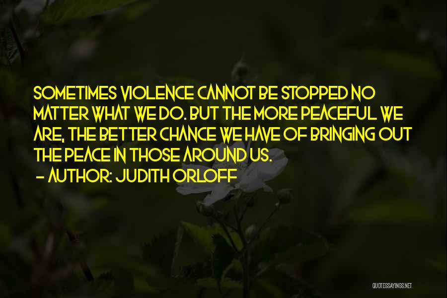 Judith Orloff Quotes: Sometimes Violence Cannot Be Stopped No Matter What We Do. But The More Peaceful We Are, The Better Chance We