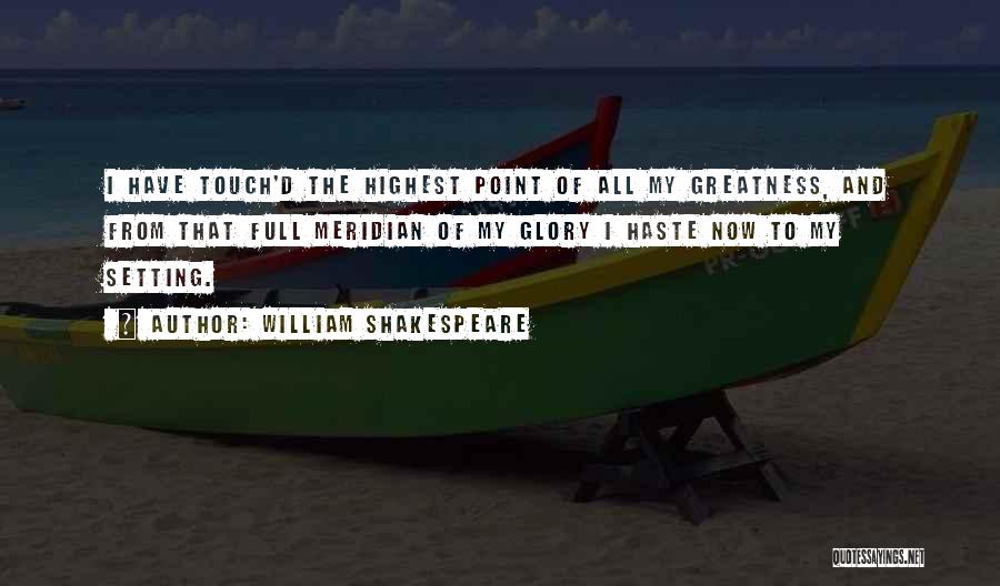 William Shakespeare Quotes: I Have Touch'd The Highest Point Of All My Greatness, And From That Full Meridian Of My Glory I Haste