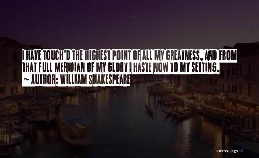 William Shakespeare Quotes: I Have Touch'd The Highest Point Of All My Greatness, And From That Full Meridian Of My Glory I Haste