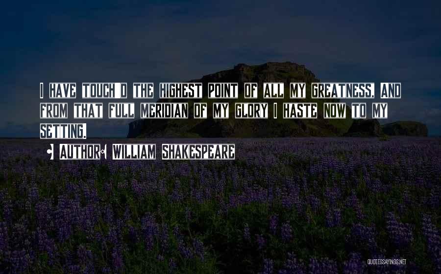 William Shakespeare Quotes: I Have Touch'd The Highest Point Of All My Greatness, And From That Full Meridian Of My Glory I Haste