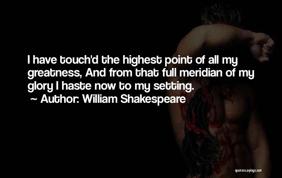 William Shakespeare Quotes: I Have Touch'd The Highest Point Of All My Greatness, And From That Full Meridian Of My Glory I Haste