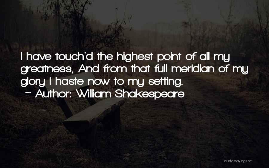 William Shakespeare Quotes: I Have Touch'd The Highest Point Of All My Greatness, And From That Full Meridian Of My Glory I Haste