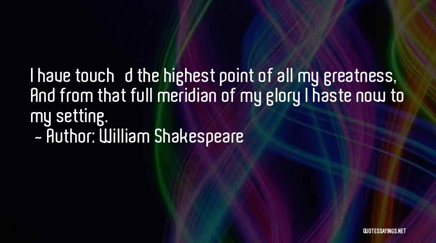 William Shakespeare Quotes: I Have Touch'd The Highest Point Of All My Greatness, And From That Full Meridian Of My Glory I Haste