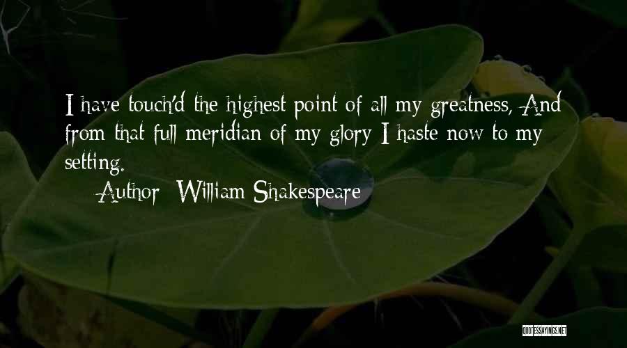 William Shakespeare Quotes: I Have Touch'd The Highest Point Of All My Greatness, And From That Full Meridian Of My Glory I Haste