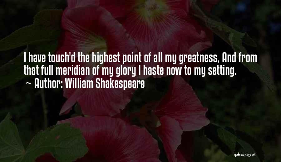 William Shakespeare Quotes: I Have Touch'd The Highest Point Of All My Greatness, And From That Full Meridian Of My Glory I Haste