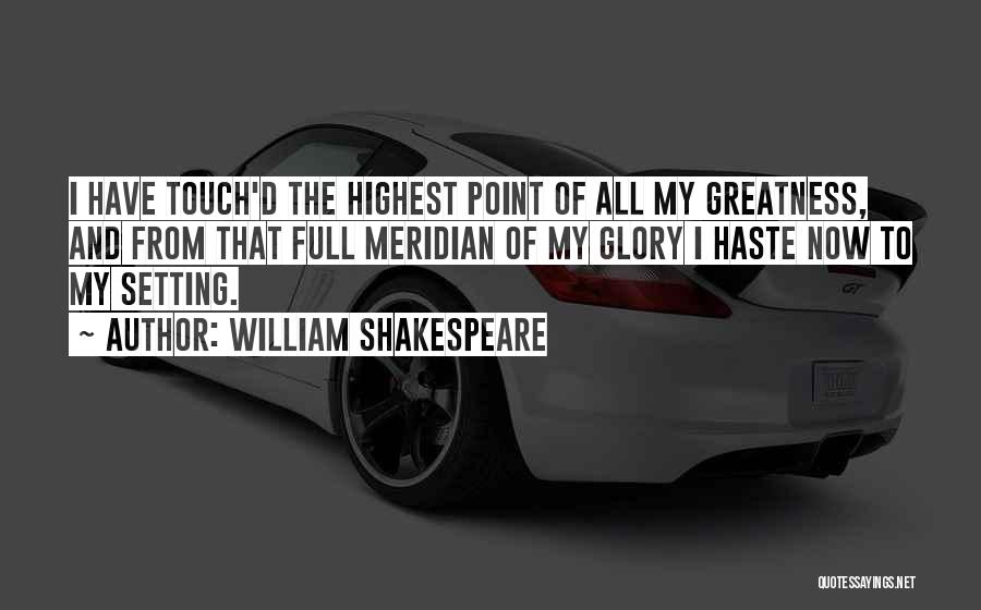 William Shakespeare Quotes: I Have Touch'd The Highest Point Of All My Greatness, And From That Full Meridian Of My Glory I Haste
