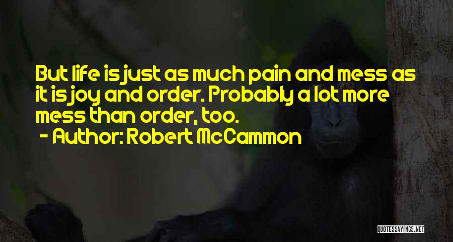 Robert McCammon Quotes: But Life Is Just As Much Pain And Mess As It Is Joy And Order. Probably A Lot More Mess