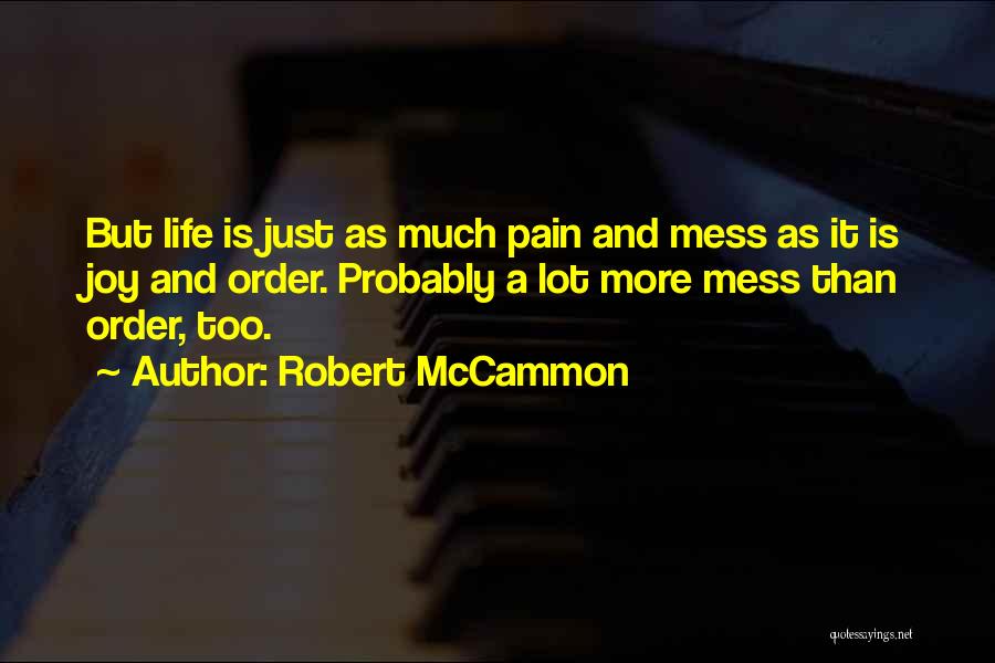Robert McCammon Quotes: But Life Is Just As Much Pain And Mess As It Is Joy And Order. Probably A Lot More Mess