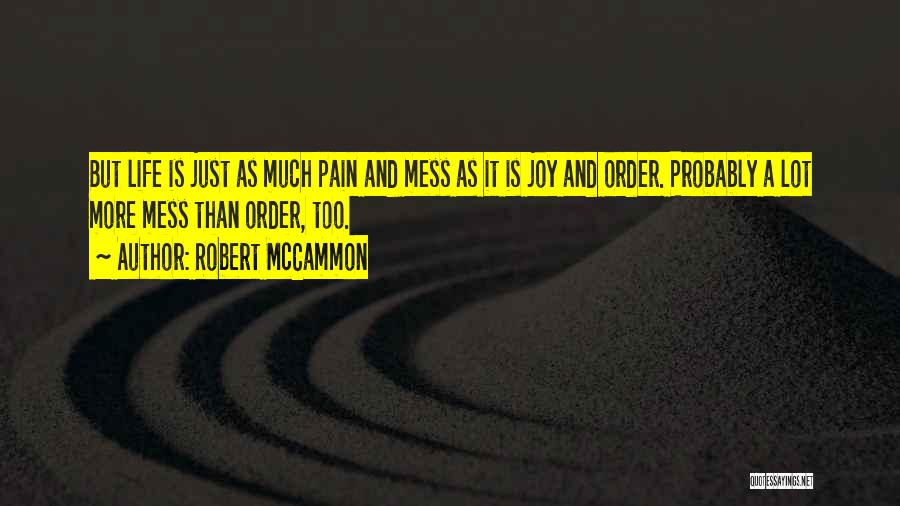 Robert McCammon Quotes: But Life Is Just As Much Pain And Mess As It Is Joy And Order. Probably A Lot More Mess