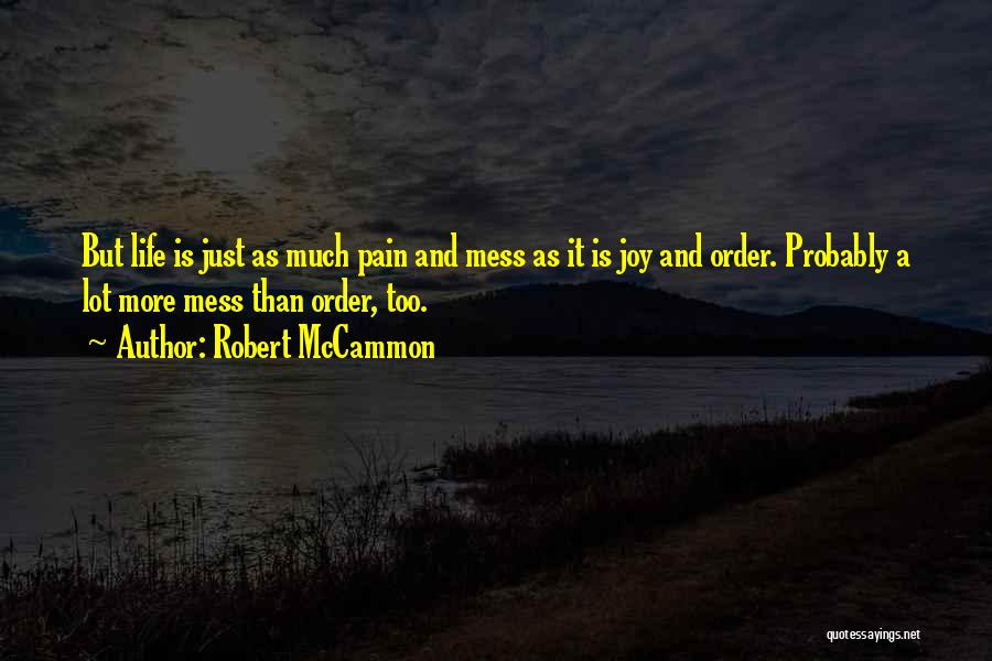 Robert McCammon Quotes: But Life Is Just As Much Pain And Mess As It Is Joy And Order. Probably A Lot More Mess