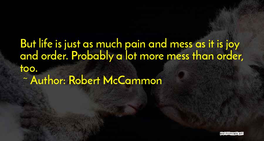 Robert McCammon Quotes: But Life Is Just As Much Pain And Mess As It Is Joy And Order. Probably A Lot More Mess