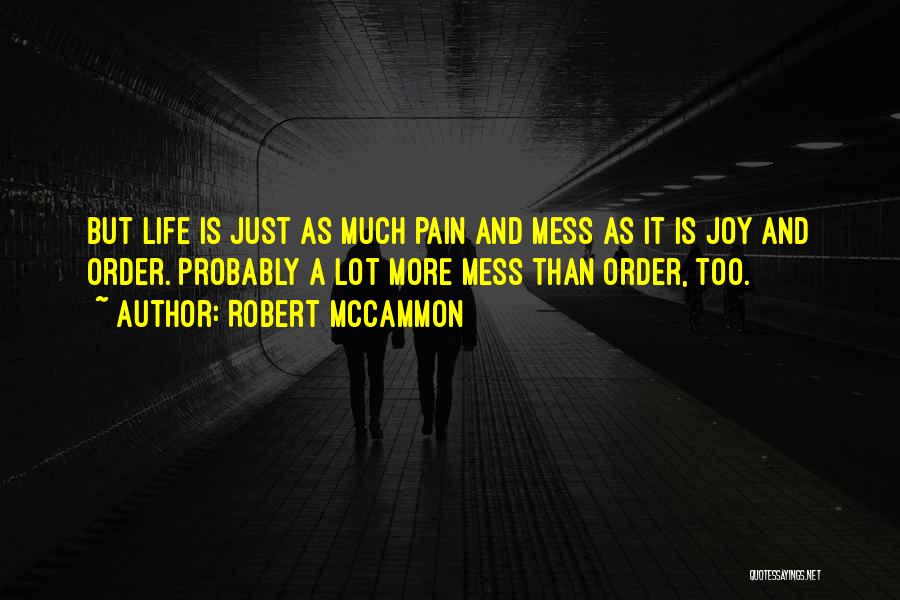 Robert McCammon Quotes: But Life Is Just As Much Pain And Mess As It Is Joy And Order. Probably A Lot More Mess