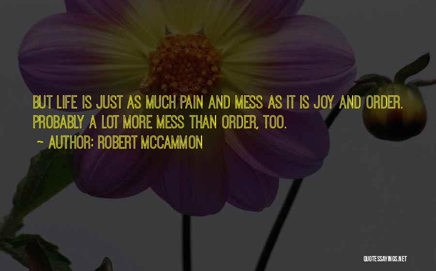 Robert McCammon Quotes: But Life Is Just As Much Pain And Mess As It Is Joy And Order. Probably A Lot More Mess