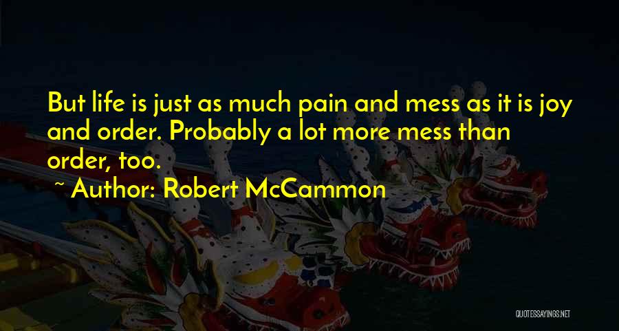 Robert McCammon Quotes: But Life Is Just As Much Pain And Mess As It Is Joy And Order. Probably A Lot More Mess