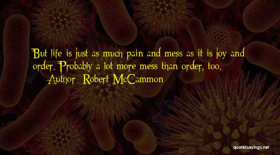 Robert McCammon Quotes: But Life Is Just As Much Pain And Mess As It Is Joy And Order. Probably A Lot More Mess