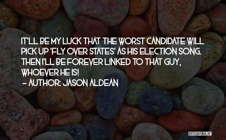 Jason Aldean Quotes: It'll Be My Luck That The Worst Candidate Will Pick Up 'fly Over States' As His Election Song. Then I'll