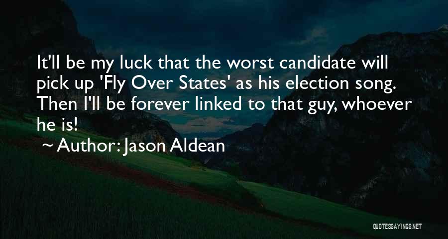 Jason Aldean Quotes: It'll Be My Luck That The Worst Candidate Will Pick Up 'fly Over States' As His Election Song. Then I'll