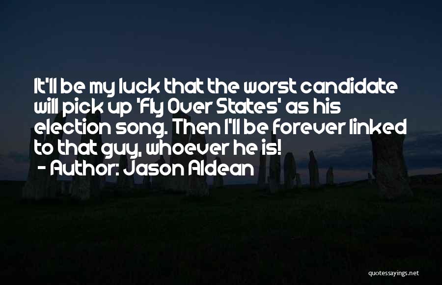 Jason Aldean Quotes: It'll Be My Luck That The Worst Candidate Will Pick Up 'fly Over States' As His Election Song. Then I'll