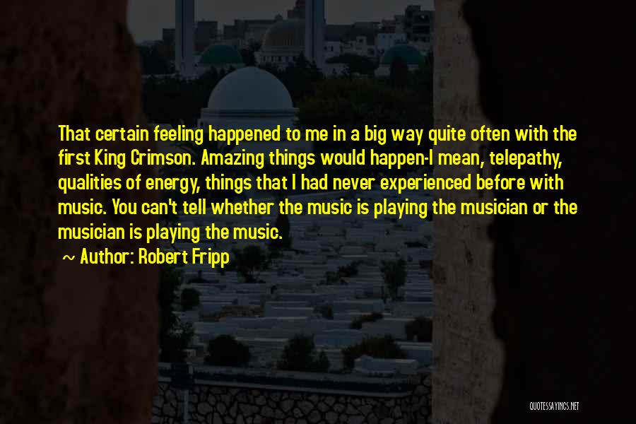 Robert Fripp Quotes: That Certain Feeling Happened To Me In A Big Way Quite Often With The First King Crimson. Amazing Things Would