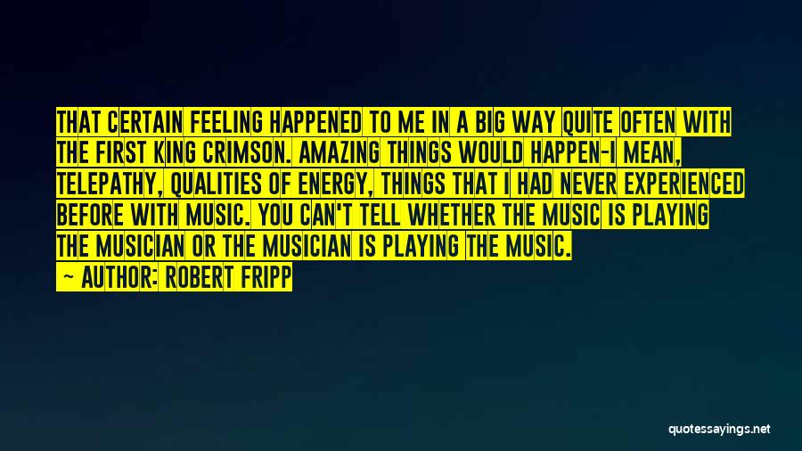 Robert Fripp Quotes: That Certain Feeling Happened To Me In A Big Way Quite Often With The First King Crimson. Amazing Things Would