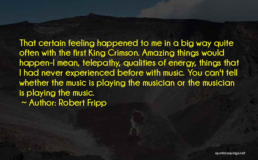 Robert Fripp Quotes: That Certain Feeling Happened To Me In A Big Way Quite Often With The First King Crimson. Amazing Things Would