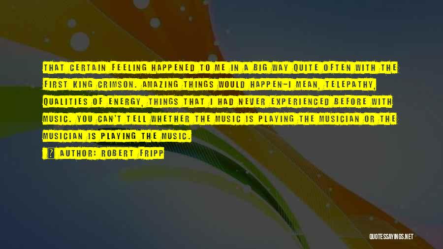 Robert Fripp Quotes: That Certain Feeling Happened To Me In A Big Way Quite Often With The First King Crimson. Amazing Things Would