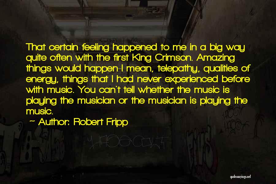 Robert Fripp Quotes: That Certain Feeling Happened To Me In A Big Way Quite Often With The First King Crimson. Amazing Things Would