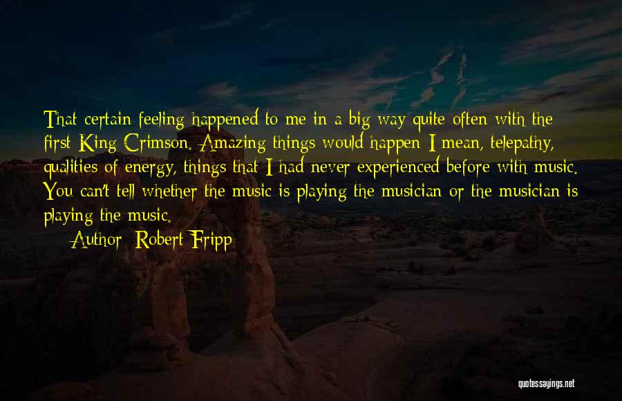 Robert Fripp Quotes: That Certain Feeling Happened To Me In A Big Way Quite Often With The First King Crimson. Amazing Things Would