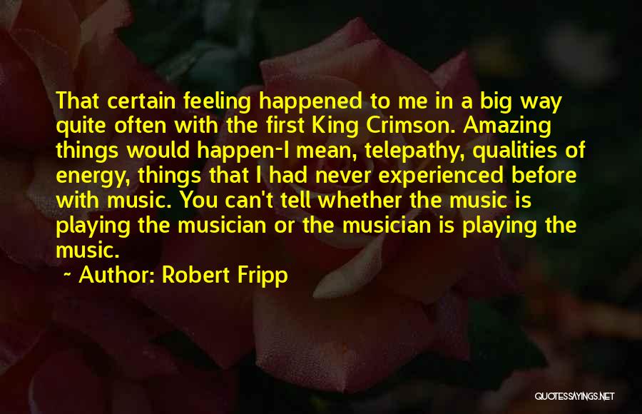 Robert Fripp Quotes: That Certain Feeling Happened To Me In A Big Way Quite Often With The First King Crimson. Amazing Things Would